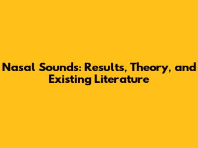 Nasal Sounds: Results, Theory, and Existing Literature