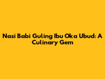 Nasi Babi Guling Ibu Oka Ubud: A Culinary Gem