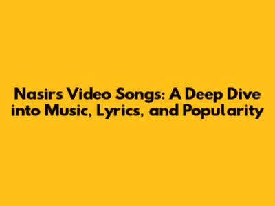 Nasir's Video Songs: A Deep Dive into Music, Lyrics, and Popularity