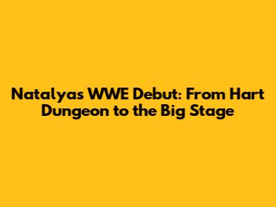 Natalya's WWE Debut: From Hart Dungeon to the Big Stage