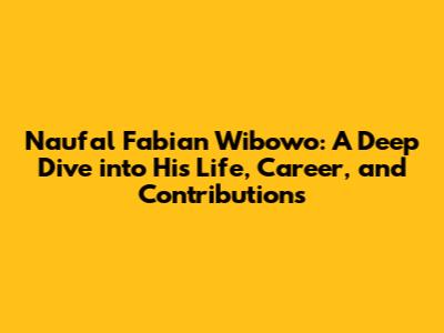 Naufal Fabian Wibowo: A Deep Dive into His Life, Career, and Contributions