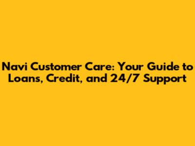 Navi Customer Care: Your Guide to Loans, Credit, and 24/7 Support