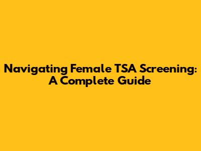Navigating Female TSA Screening: A Complete Guide