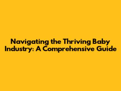 Navigating the Thriving Baby Industry: A Comprehensive Guide