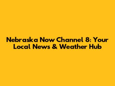 Nebraska Now Channel 8: Your Local News & Weather Hub