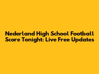 Nederland High School Football Score Tonight: Live Free Updates
