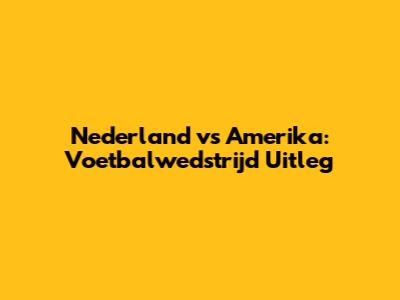 Nederland vs Amerika: Voetbalwedstrijd Uitleg