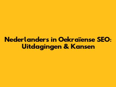 Nederlanders in Oekraïense SEO: Uitdagingen & Kansen