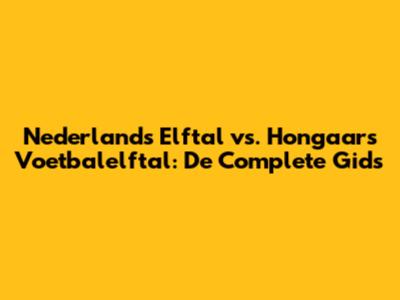 Nederlands Elftal vs. Hongaars Voetbalelftal: De Complete Gids