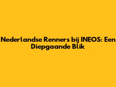 Nederlandse Renners bij INEOS: Een Diepgaande Blik