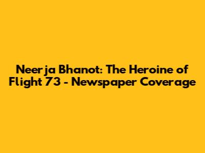 Neerja Bhanot: The Heroine of Flight 73 - Newspaper Coverage