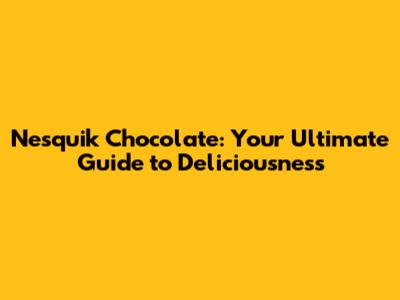 Nesquik Chocolate: Your Ultimate Guide to Deliciousness
