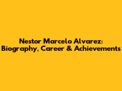 Nestor Marcelo Alvarez: Biography, Career & Achievements