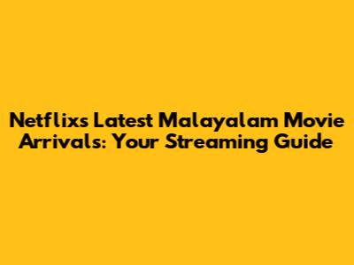 Netflix's Latest Malayalam Movie Arrivals: Your Streaming Guide