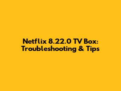 Netflix 8.22.0 TV Box: Troubleshooting & Tips