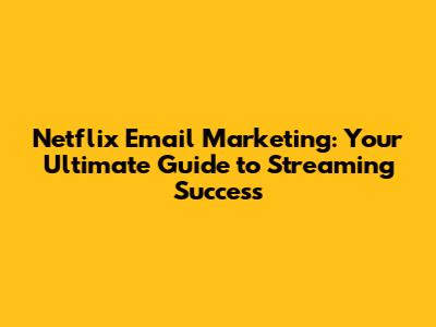 Netflix Email Marketing: Your Ultimate Guide to Streaming Success