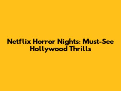 Netflix Horror Nights: Must-See Hollywood Thrills