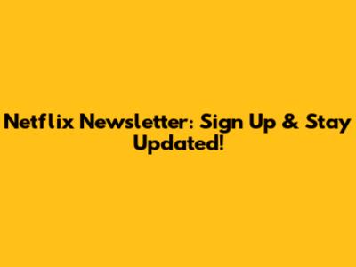 Netflix Newsletter: Sign Up & Stay Updated!