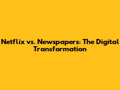 Netflix vs. Newspapers: The Digital Transformation