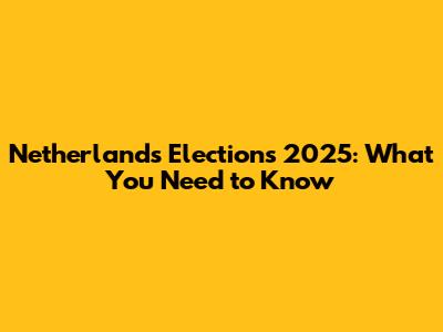 Netherlands Elections 2025: What You Need to Know