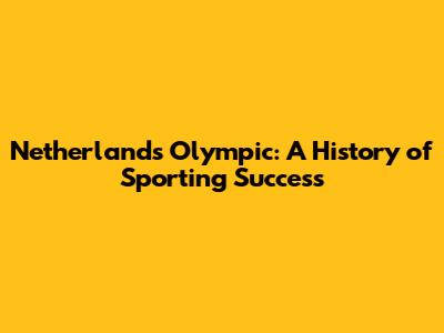 Netherlands Olympic: A History of Sporting Success