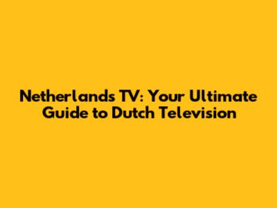 Netherlands TV: Your Ultimate Guide to Dutch Television