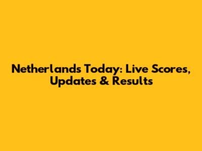 Netherlands Today: Live Scores, Updates & Results