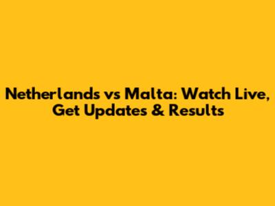Netherlands vs Malta: Watch Live, Get Updates & Results
