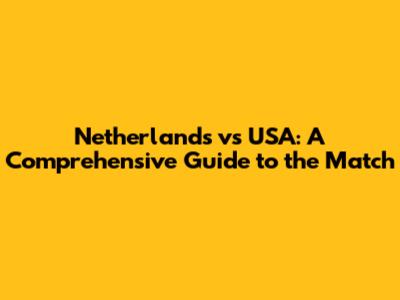 Netherlands vs USA: A Comprehensive Guide to the Match