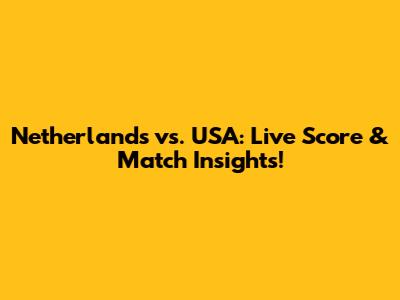 Netherlands vs. USA: Live Score & Match Insights!