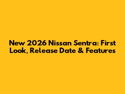 New 2026 Nissan Sentra: First Look, Release Date & Features