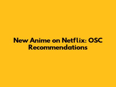 New Anime on Netflix: OSC Recommendations