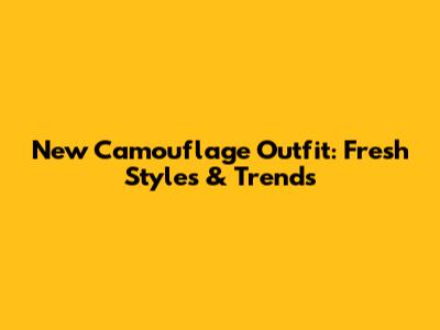 New Camouflage Outfit: Fresh Styles & Trends