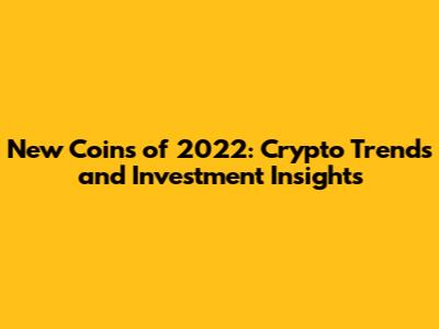 New Coins of 2022: Crypto Trends and Investment Insights