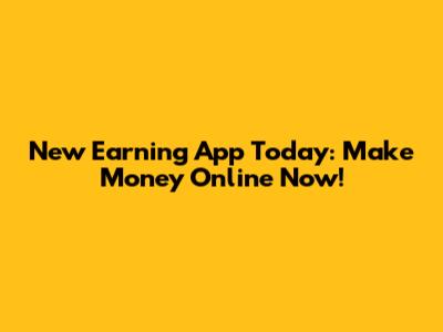 New Earning App Today: Make Money Online Now!