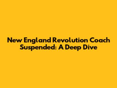 New England Revolution Coach Suspended: A Deep Dive