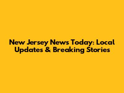 New Jersey News Today: Local Updates & Breaking Stories