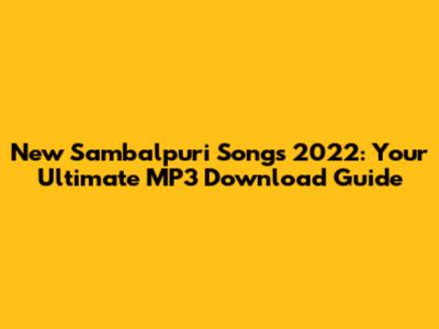 New Sambalpuri Songs 2022: Your Ultimate MP3 Download Guide