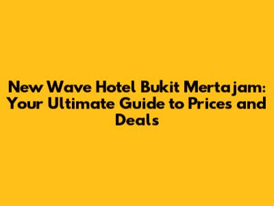 New Wave Hotel Bukit Mertajam: Your Ultimate Guide to Prices and Deals