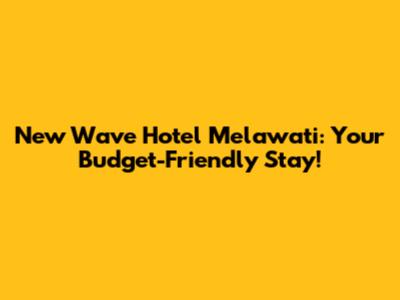 New Wave Hotel Melawati: Your Budget-Friendly Stay!