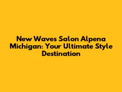 New Waves Salon Alpena Michigan: Your Ultimate Style Destination