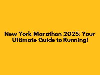 New York Marathon 2025: Your Ultimate Guide to Running!