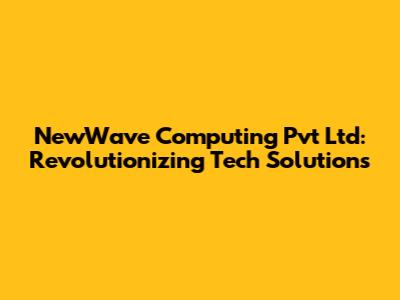 NewWave Computing Pvt Ltd: Revolutionizing Tech Solutions