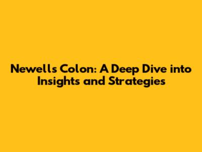 Newell's Colon: A Deep Dive into Insights and Strategies