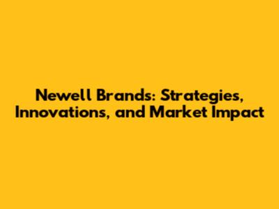 Newell Brands: Strategies, Innovations, and Market Impact