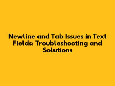 Newline and Tab Issues in Text Fields: Troubleshooting and Solutions