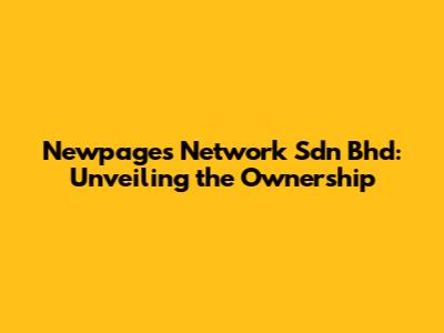 Newpages Network Sdn Bhd: Unveiling the Ownership