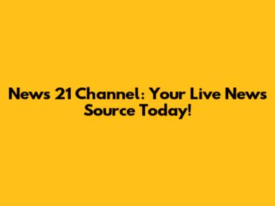 News 21 Channel: Your Live News Source Today!