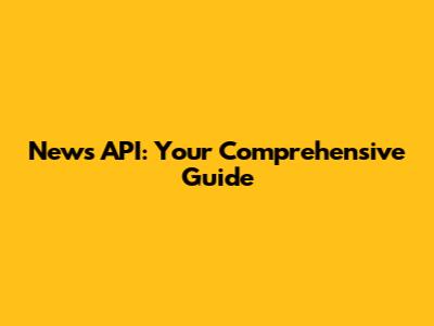 News API: Your Comprehensive Guide