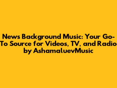 News Background Music: Your Go-To Source for Videos, TV, and Radio by AshamaluevMusic